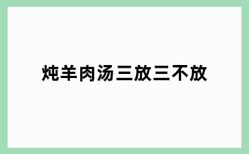 炖羊肉汤三放三不放