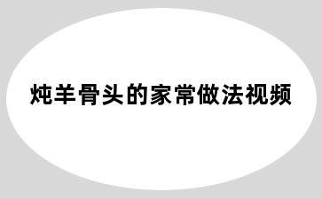 炖羊骨头的家常做法视频