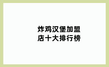 炸鸡汉堡加盟店十大排行榜