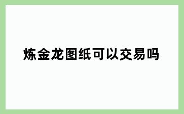 炼金龙图纸可以交易吗