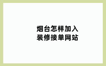烟台怎样加入装修接单网站