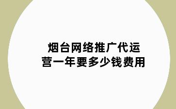 烟台网络推广代运营一年要多少钱费用