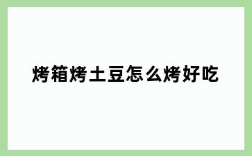 烤箱烤土豆怎么烤好吃