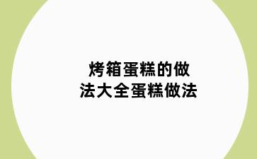 烤箱蛋糕的做法大全蛋糕做法