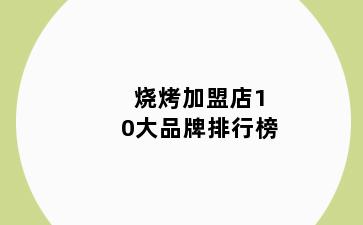 烧烤加盟店10大品牌排行榜