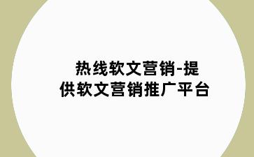 热线软文营销-提供软文营销推广平台