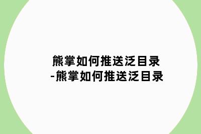 熊掌如何推送泛目录-熊掌如何推送泛目录