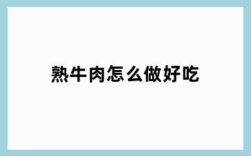 熟牛肉怎么做好吃