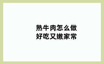 熟牛肉怎么做好吃又嫩家常