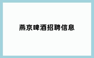 燕京啤酒招聘信息