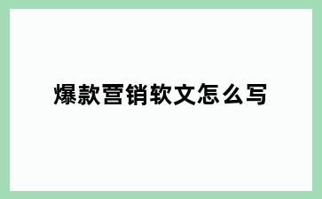爆款营销软文怎么写