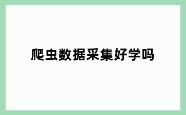 爬虫数据采集好学吗