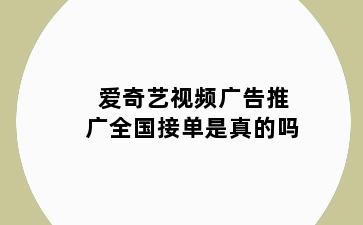 爱奇艺视频广告推广全国接单是真的吗