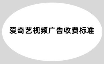 爱奇艺视频广告收费标准