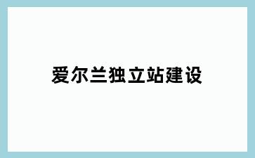 爱尔兰独立站建设