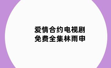 爱情合约电视剧免费全集林雨申