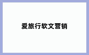 爱旅行软文营销