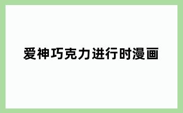 爱神巧克力进行时漫画