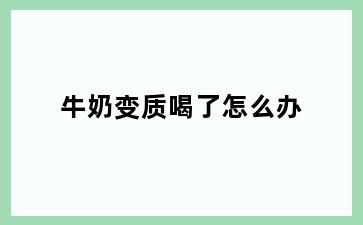 牛奶变质喝了怎么办