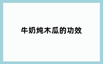 牛奶炖木瓜的功效