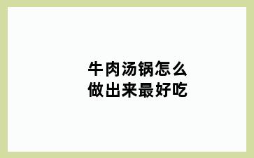 牛肉汤锅怎么做出来最好吃