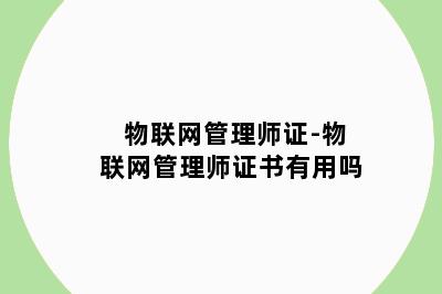 物联网管理师证-物联网管理师证书有用吗