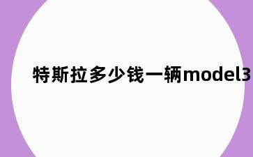 特斯拉多少钱一辆model3