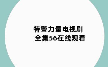 特警力量电视剧全集56在线观看