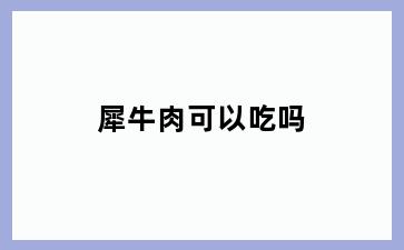 犀牛肉可以吃吗