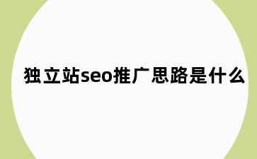 独立站seo推广思路是什么