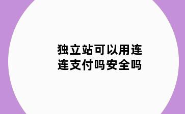 独立站可以用连连支付吗安全吗