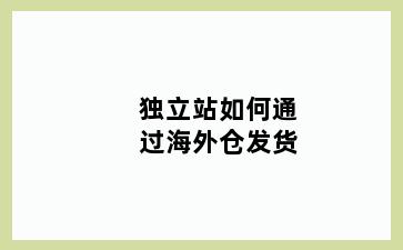 独立站如何通过海外仓发货