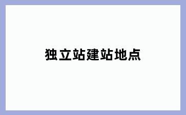 独立站建站地点
