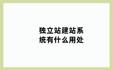 独立站建站系统有什么用处