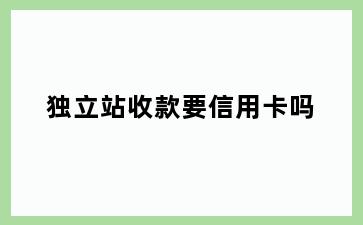 独立站收款要信用卡吗