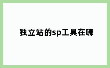 独立站的sp工具在哪