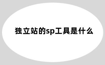 独立站的sp工具是什么