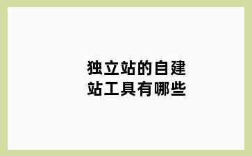 独立站的自建站工具有哪些