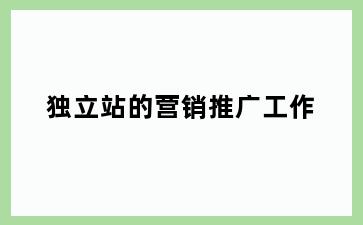 独立站的营销推广工作