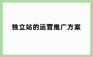 独立站的运营推广方案