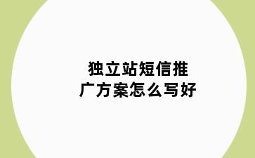 独立站短信推广方案怎么写好