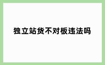 独立站货不对板违法吗