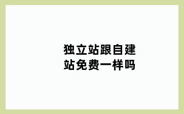 独立站跟自建站免费一样吗