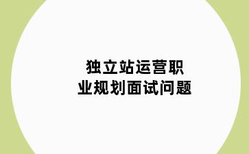 独立站运营职业规划面试问题