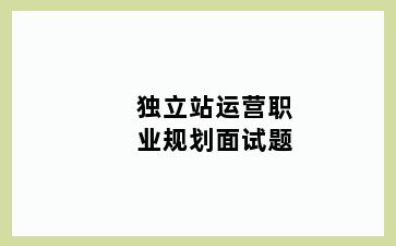 独立站运营职业规划面试题