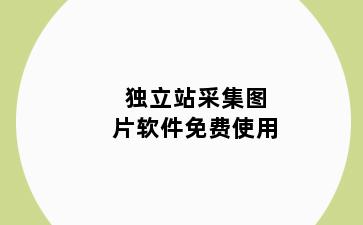 独立站采集图片软件免费使用