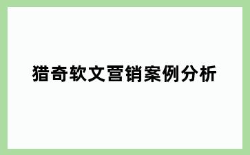 猎奇软文营销案例分析