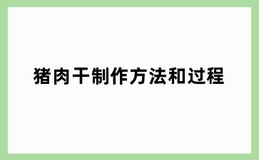猪肉干制作方法和过程