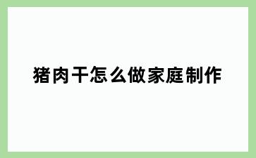 猪肉干怎么做家庭制作