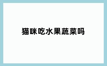 猫咪吃水果蔬菜吗